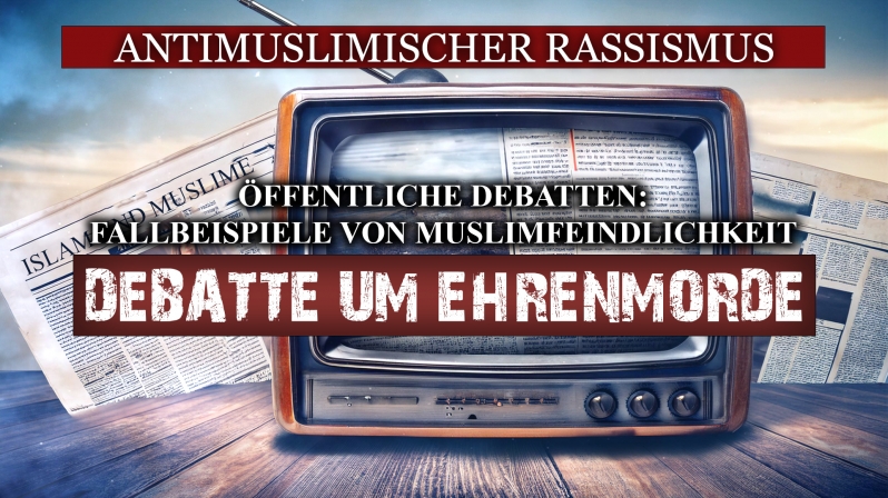 DEBATTE UM „EHRENMORDE“ - ANTIMUSLIMISCHER RASSISMUS